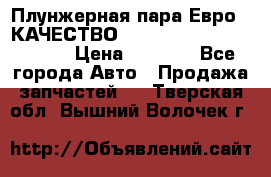 Плунжерная пара Евро 2 КАЧЕСТВО WP10, WD615 (X170-010S) › Цена ­ 1 400 - Все города Авто » Продажа запчастей   . Тверская обл.,Вышний Волочек г.